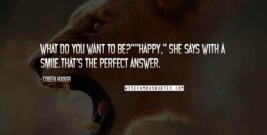 Colleen Hoover Quotes: What do you want to be?""Happy," she says with a smile.That's the perfect answer.