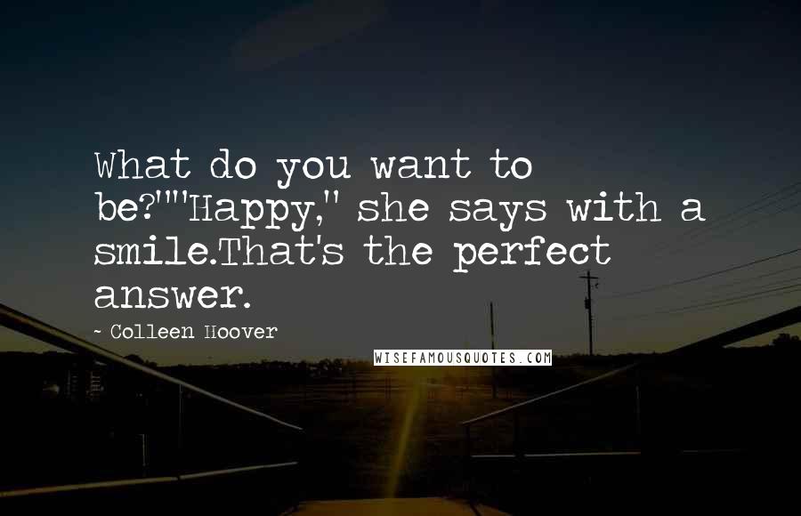 Colleen Hoover Quotes: What do you want to be?""Happy," she says with a smile.That's the perfect answer.