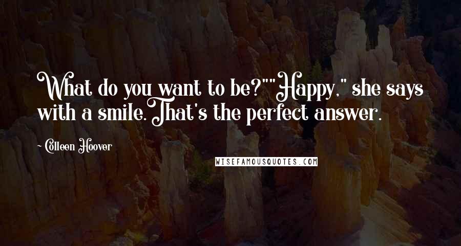 Colleen Hoover Quotes: What do you want to be?""Happy," she says with a smile.That's the perfect answer.
