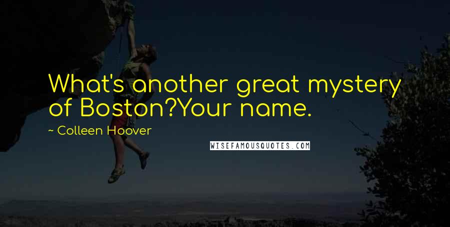 Colleen Hoover Quotes: What's another great mystery of Boston?Your name.