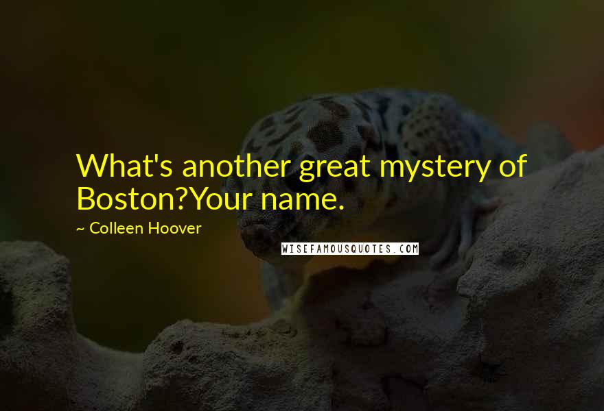 Colleen Hoover Quotes: What's another great mystery of Boston?Your name.