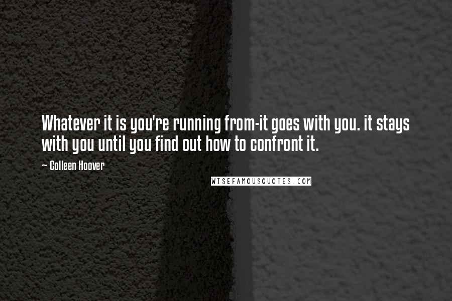 Colleen Hoover Quotes: Whatever it is you're running from-it goes with you. it stays with you until you find out how to confront it.