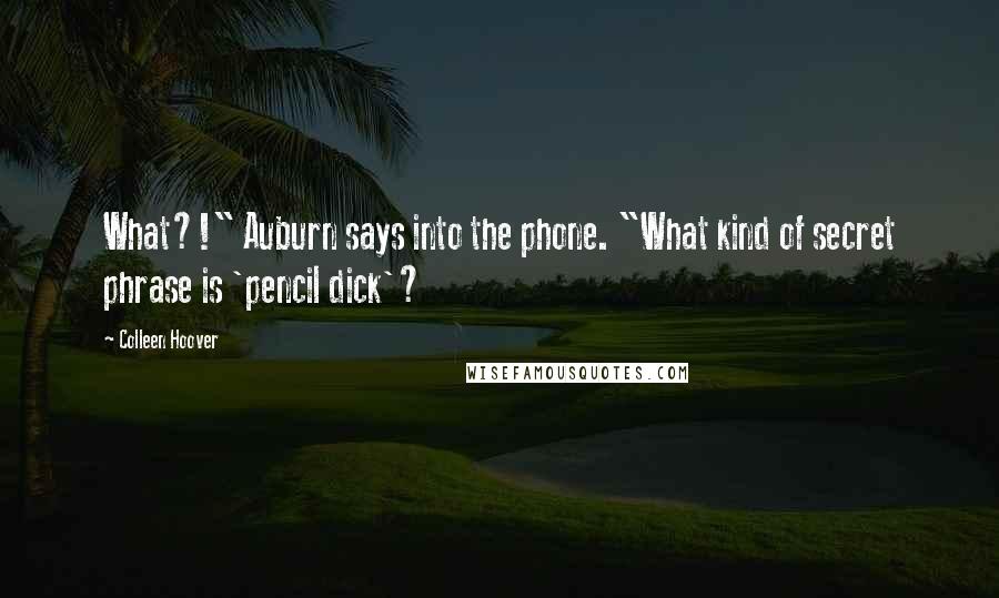 Colleen Hoover Quotes: What?!" Auburn says into the phone. "What kind of secret phrase is 'pencil dick'?