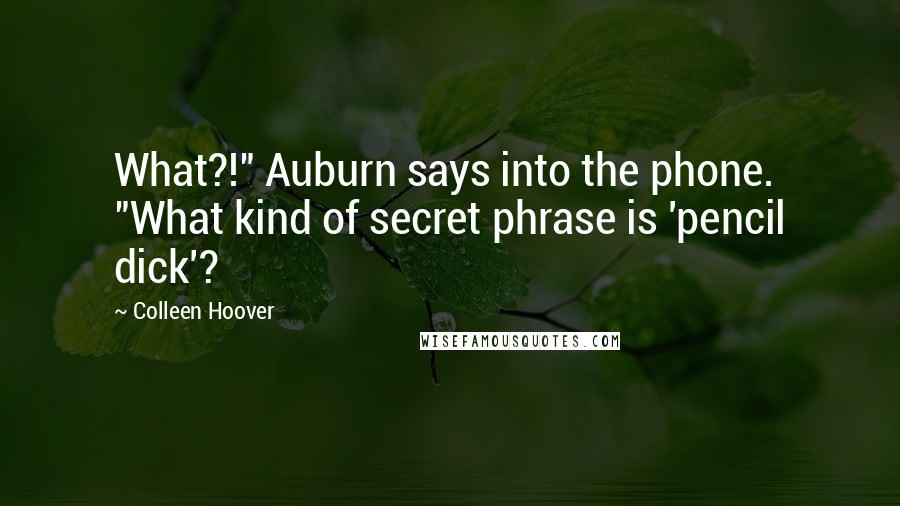 Colleen Hoover Quotes: What?!" Auburn says into the phone. "What kind of secret phrase is 'pencil dick'?