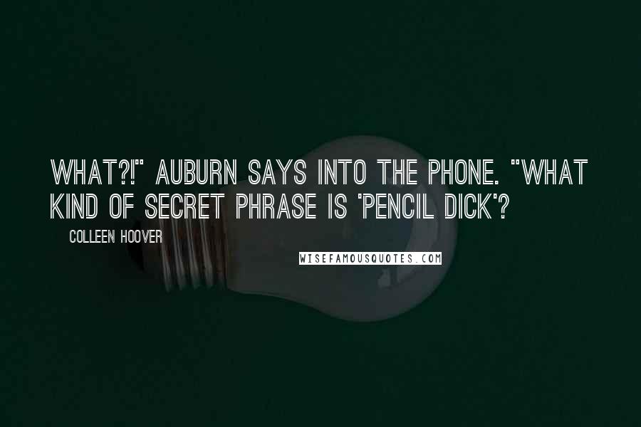 Colleen Hoover Quotes: What?!" Auburn says into the phone. "What kind of secret phrase is 'pencil dick'?