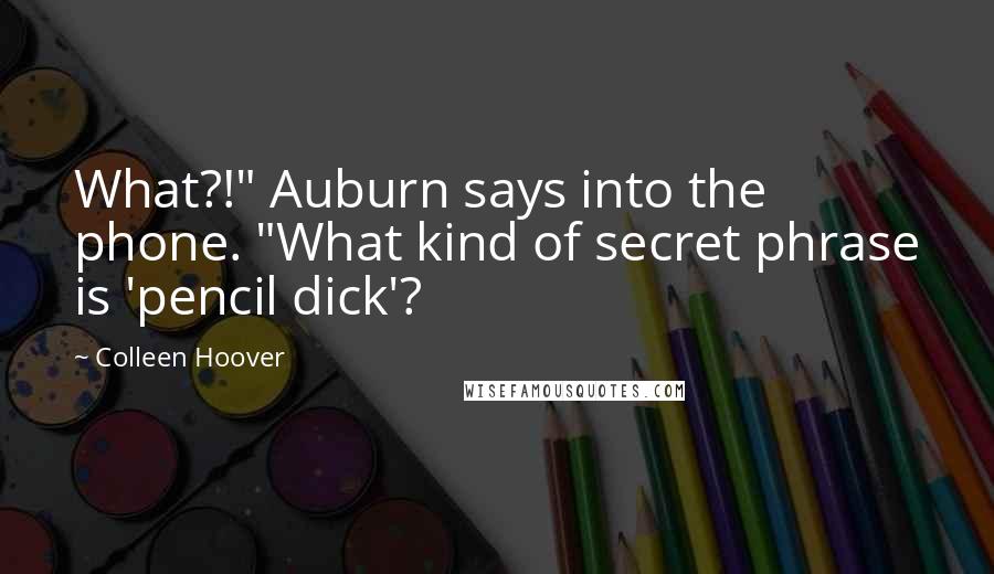 Colleen Hoover Quotes: What?!" Auburn says into the phone. "What kind of secret phrase is 'pencil dick'?