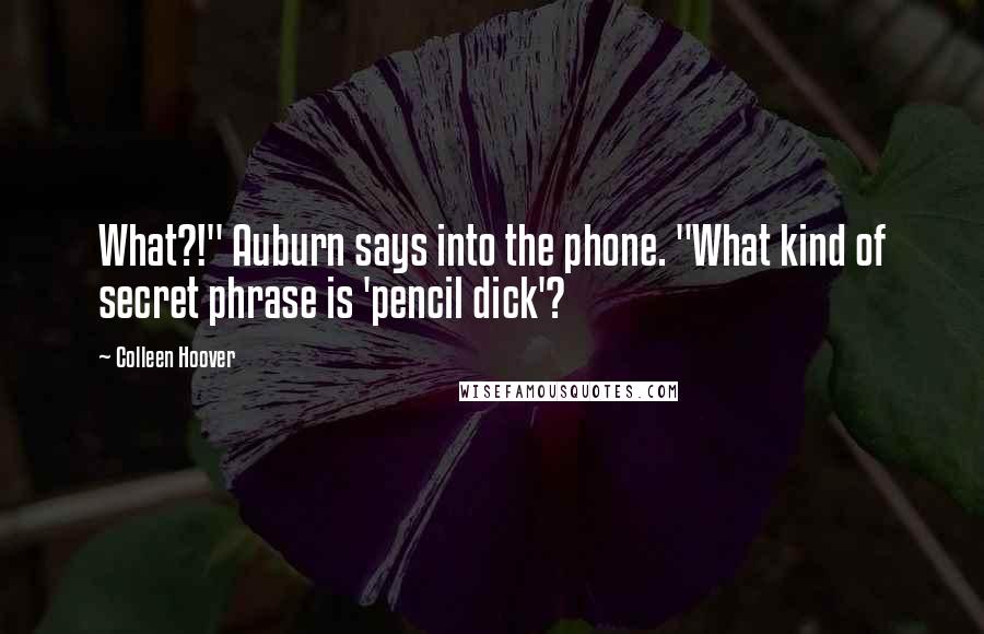 Colleen Hoover Quotes: What?!" Auburn says into the phone. "What kind of secret phrase is 'pencil dick'?