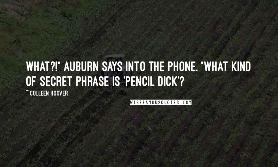 Colleen Hoover Quotes: What?!" Auburn says into the phone. "What kind of secret phrase is 'pencil dick'?