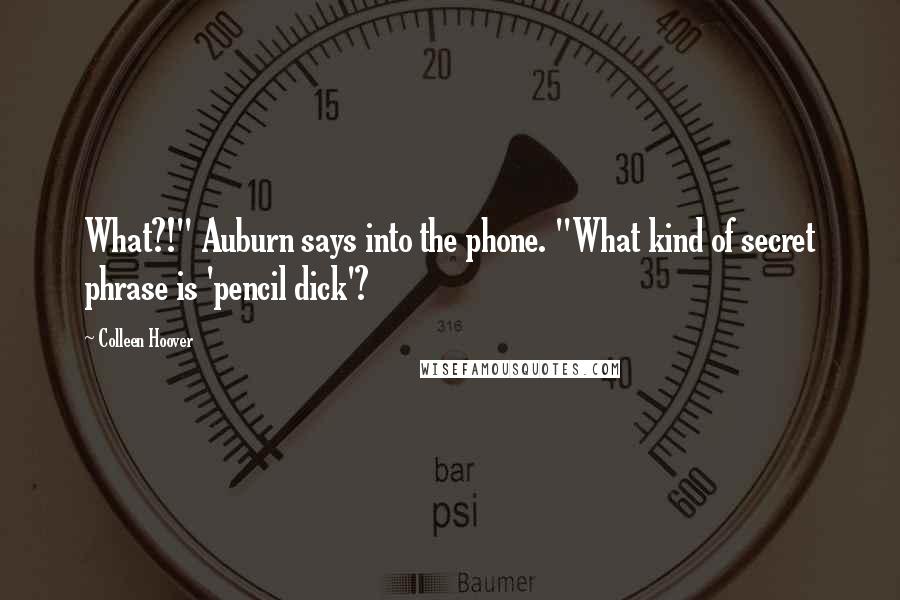 Colleen Hoover Quotes: What?!" Auburn says into the phone. "What kind of secret phrase is 'pencil dick'?
