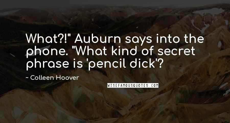 Colleen Hoover Quotes: What?!" Auburn says into the phone. "What kind of secret phrase is 'pencil dick'?