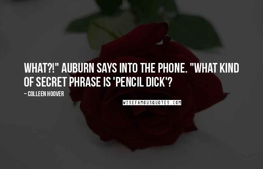 Colleen Hoover Quotes: What?!" Auburn says into the phone. "What kind of secret phrase is 'pencil dick'?