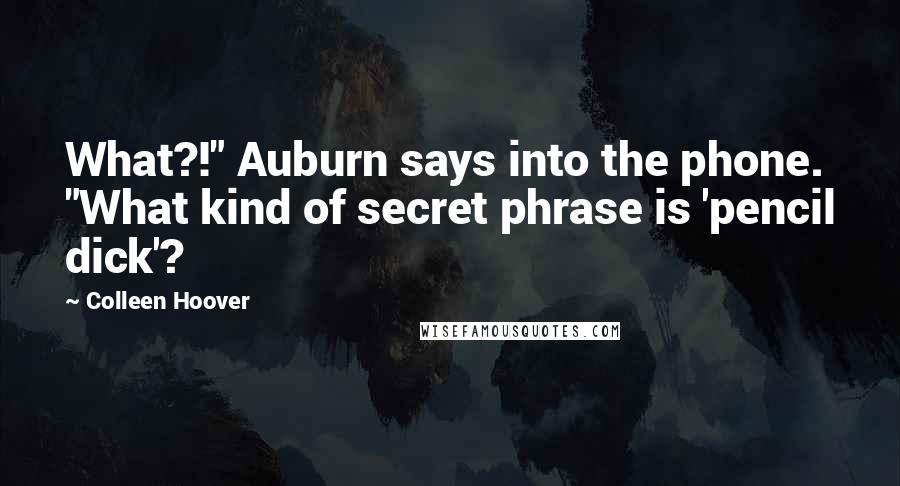 Colleen Hoover Quotes: What?!" Auburn says into the phone. "What kind of secret phrase is 'pencil dick'?