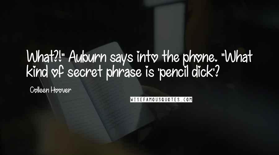 Colleen Hoover Quotes: What?!" Auburn says into the phone. "What kind of secret phrase is 'pencil dick'?