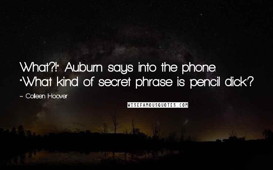 Colleen Hoover Quotes: What?!" Auburn says into the phone. "What kind of secret phrase is 'pencil dick'?