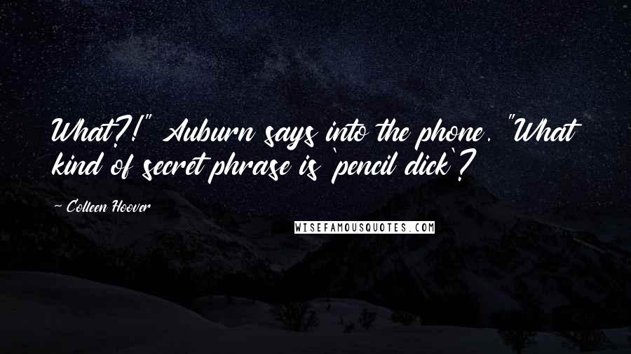 Colleen Hoover Quotes: What?!" Auburn says into the phone. "What kind of secret phrase is 'pencil dick'?