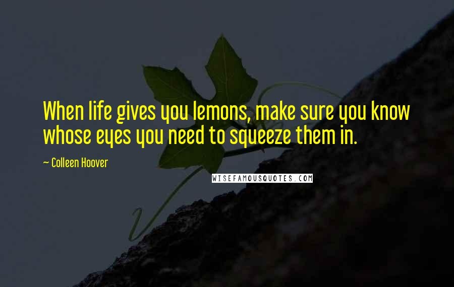 Colleen Hoover Quotes: When life gives you lemons, make sure you know whose eyes you need to squeeze them in.