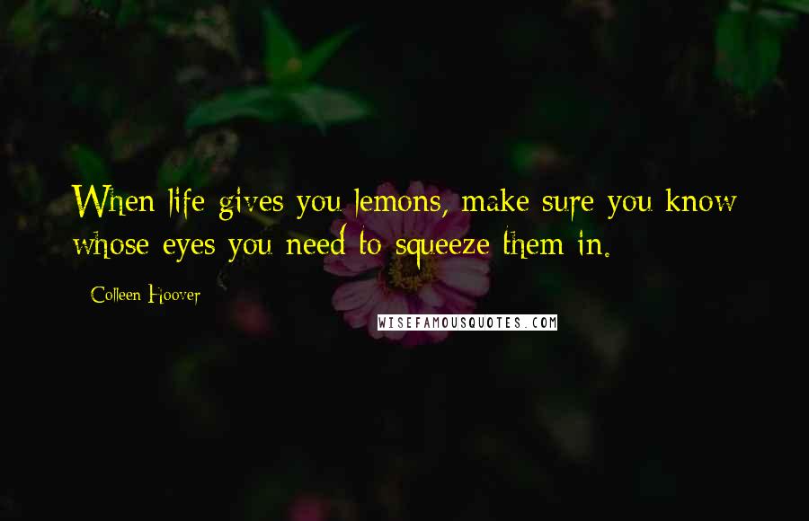 Colleen Hoover Quotes: When life gives you lemons, make sure you know whose eyes you need to squeeze them in.