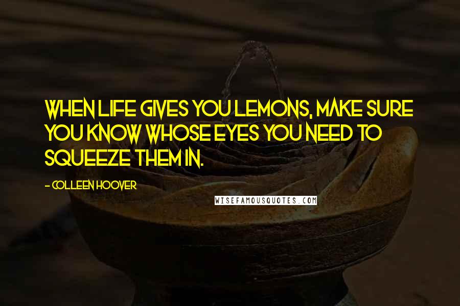 Colleen Hoover Quotes: When life gives you lemons, make sure you know whose eyes you need to squeeze them in.