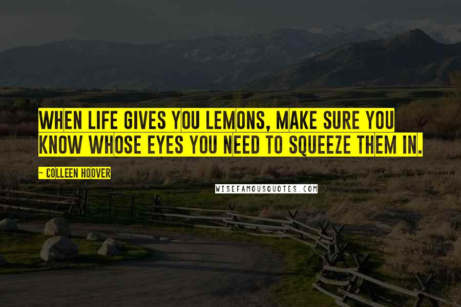 Colleen Hoover Quotes: When life gives you lemons, make sure you know whose eyes you need to squeeze them in.