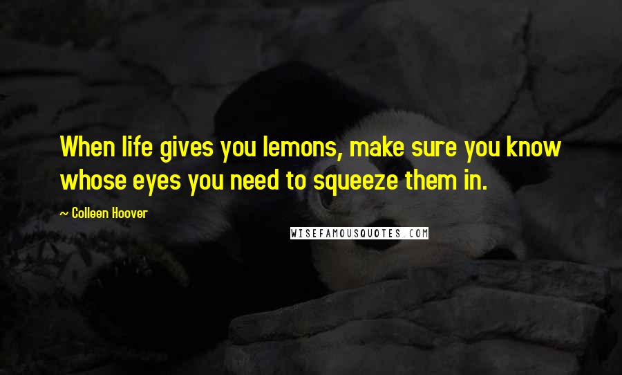 Colleen Hoover Quotes: When life gives you lemons, make sure you know whose eyes you need to squeeze them in.