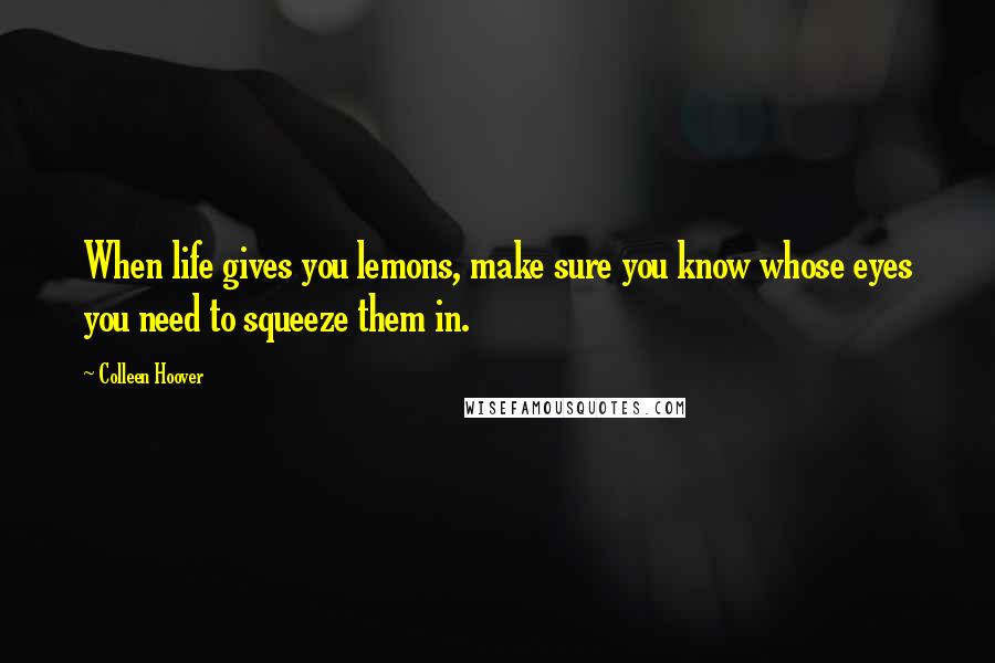 Colleen Hoover Quotes: When life gives you lemons, make sure you know whose eyes you need to squeeze them in.