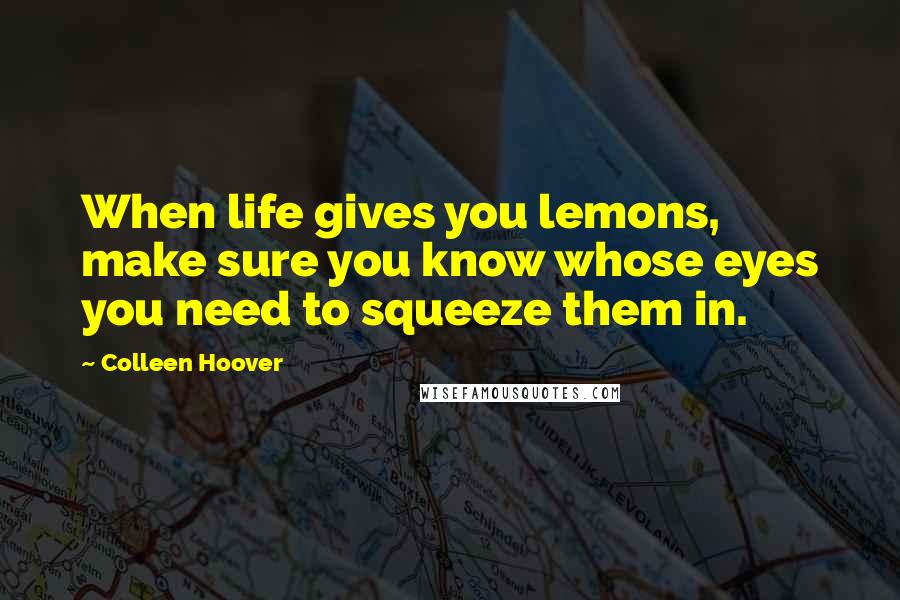 Colleen Hoover Quotes: When life gives you lemons, make sure you know whose eyes you need to squeeze them in.