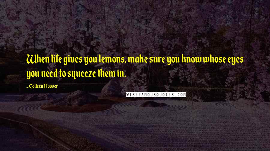 Colleen Hoover Quotes: When life gives you lemons, make sure you know whose eyes you need to squeeze them in.