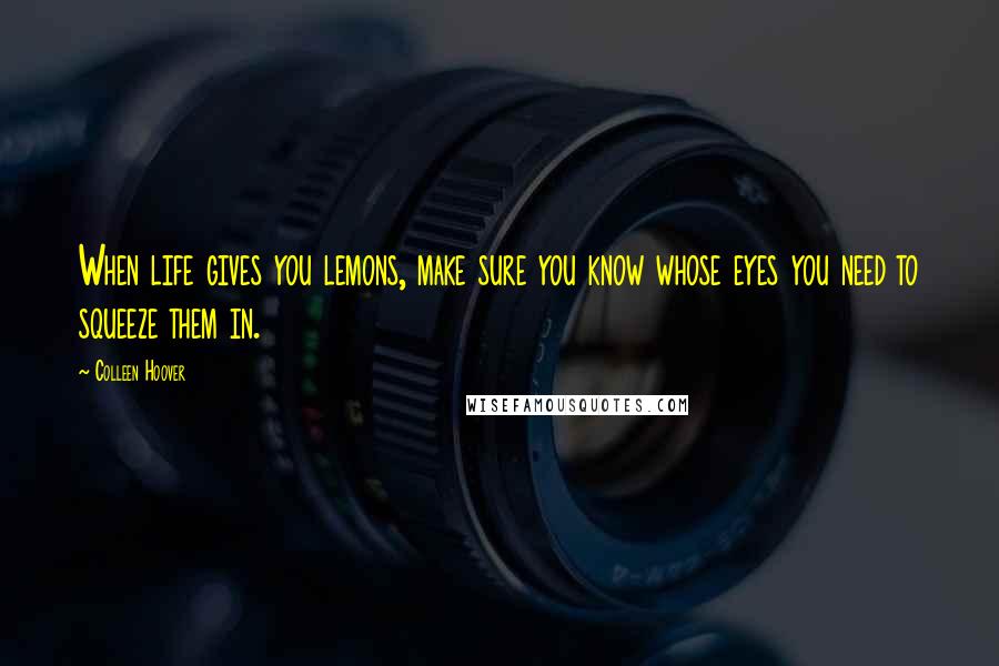 Colleen Hoover Quotes: When life gives you lemons, make sure you know whose eyes you need to squeeze them in.