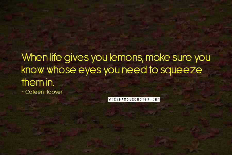 Colleen Hoover Quotes: When life gives you lemons, make sure you know whose eyes you need to squeeze them in.