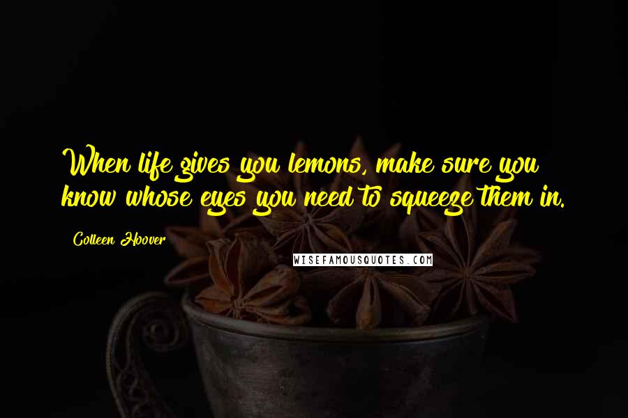 Colleen Hoover Quotes: When life gives you lemons, make sure you know whose eyes you need to squeeze them in.
