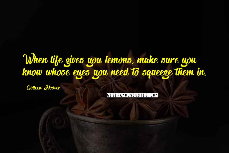 Colleen Hoover Quotes: When life gives you lemons, make sure you know whose eyes you need to squeeze them in.