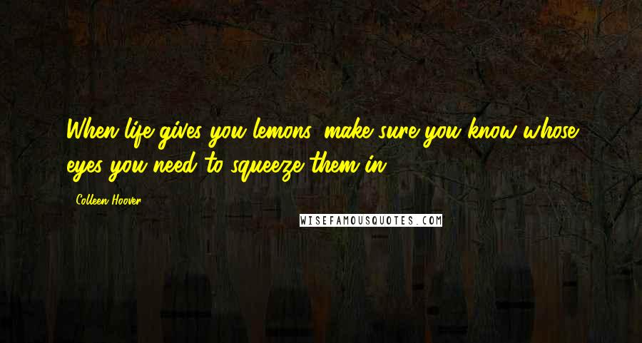 Colleen Hoover Quotes: When life gives you lemons, make sure you know whose eyes you need to squeeze them in.