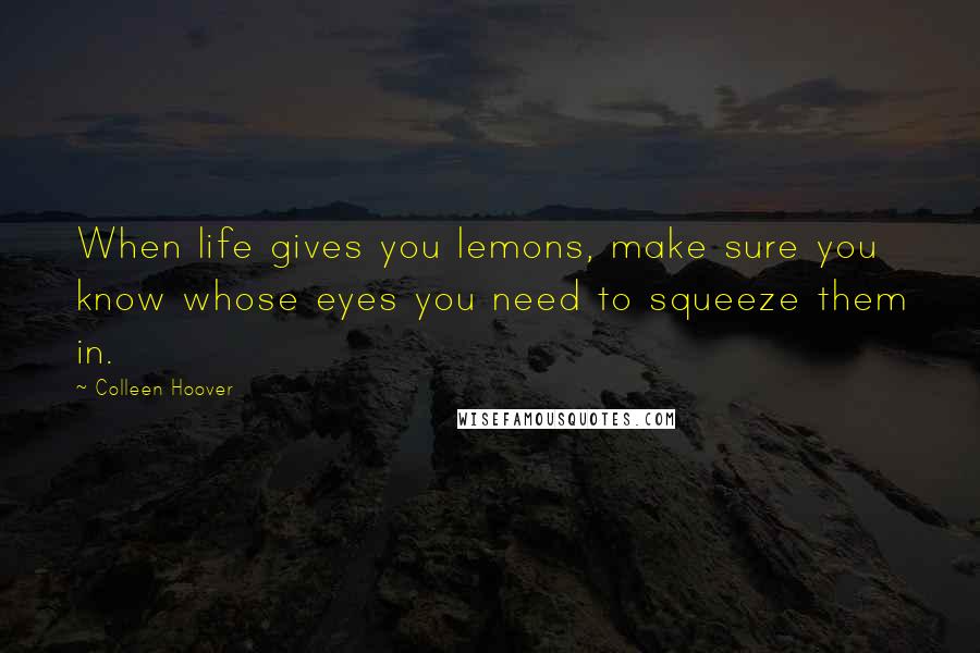 Colleen Hoover Quotes: When life gives you lemons, make sure you know whose eyes you need to squeeze them in.