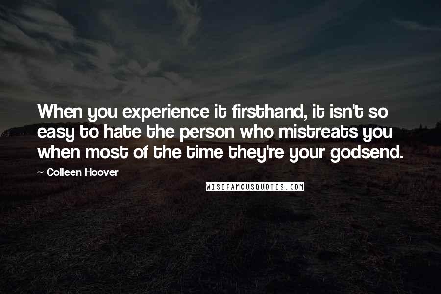 Colleen Hoover Quotes: When you experience it firsthand, it isn't so easy to hate the person who mistreats you when most of the time they're your godsend.