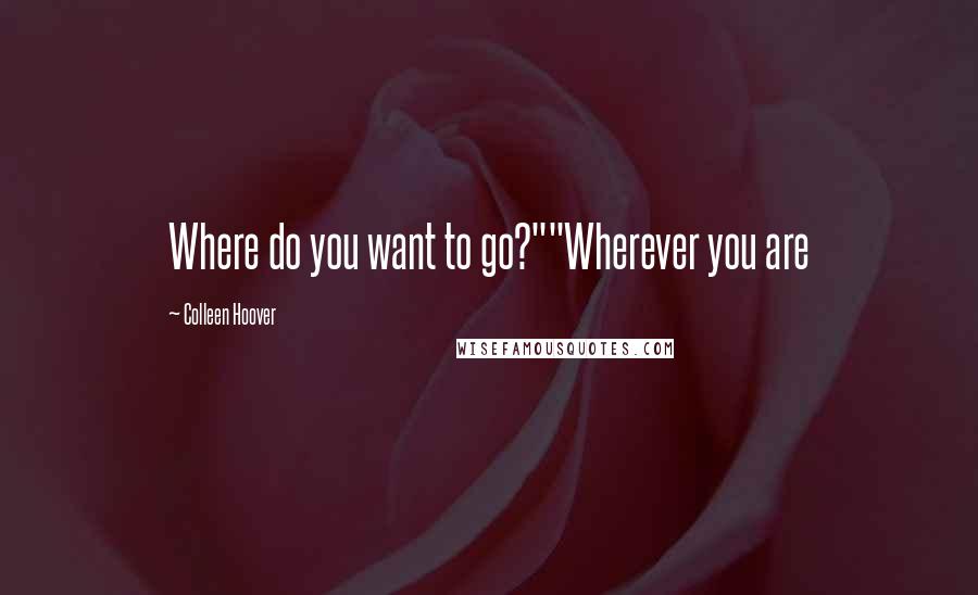 Colleen Hoover Quotes: Where do you want to go?""Wherever you are