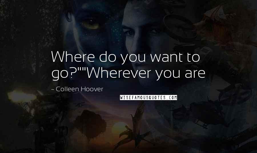 Colleen Hoover Quotes: Where do you want to go?""Wherever you are