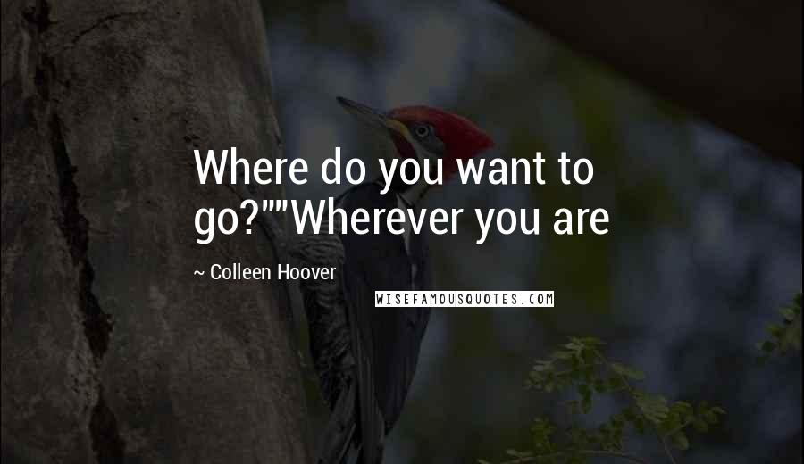 Colleen Hoover Quotes: Where do you want to go?""Wherever you are