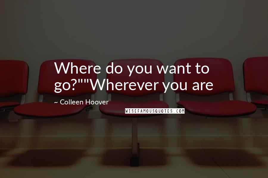 Colleen Hoover Quotes: Where do you want to go?""Wherever you are