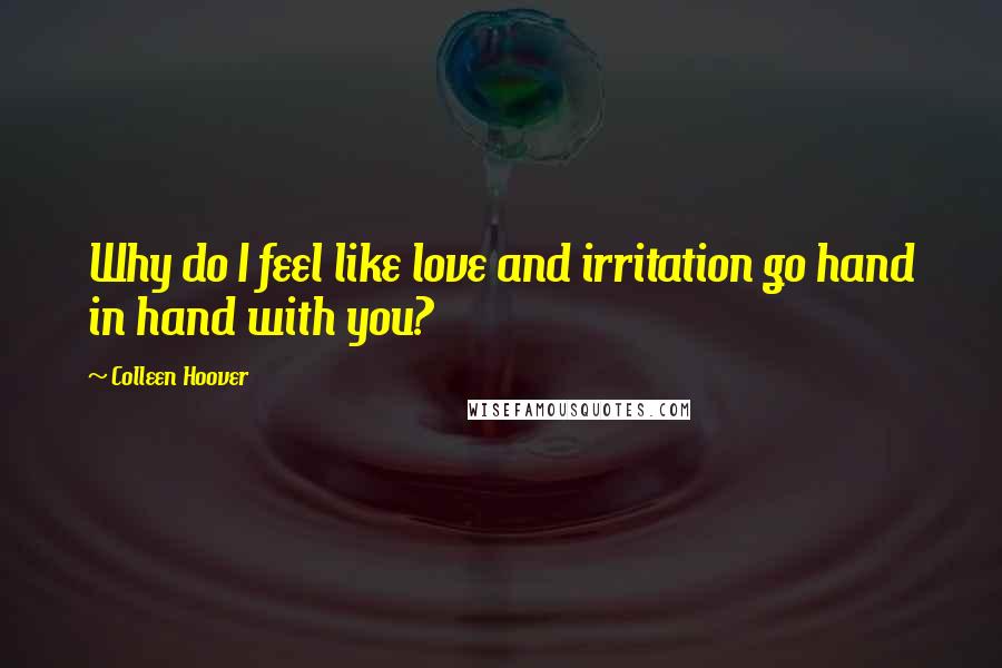 Colleen Hoover Quotes: Why do I feel like love and irritation go hand in hand with you?
