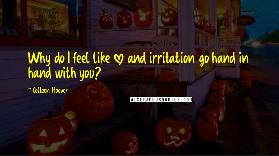 Colleen Hoover Quotes: Why do I feel like love and irritation go hand in hand with you?