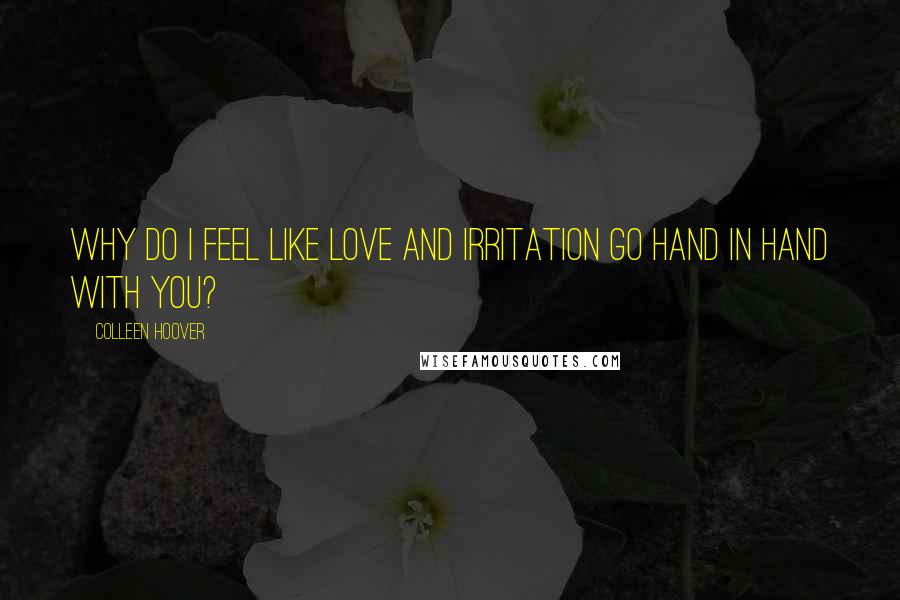 Colleen Hoover Quotes: Why do I feel like love and irritation go hand in hand with you?