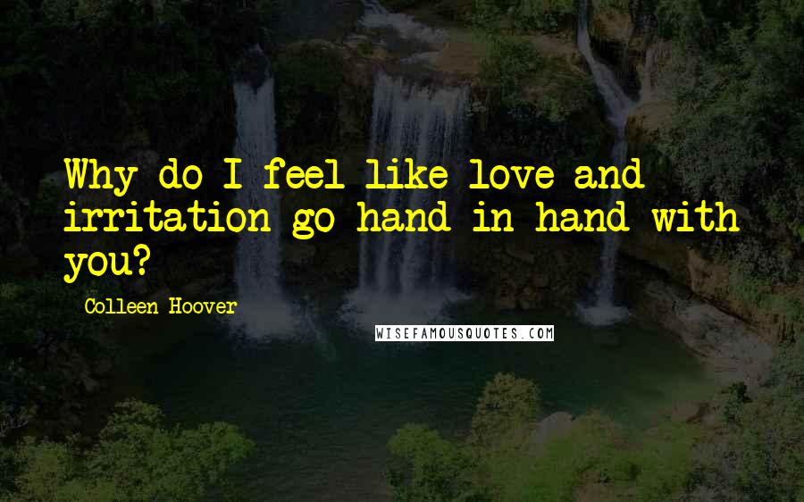 Colleen Hoover Quotes: Why do I feel like love and irritation go hand in hand with you?