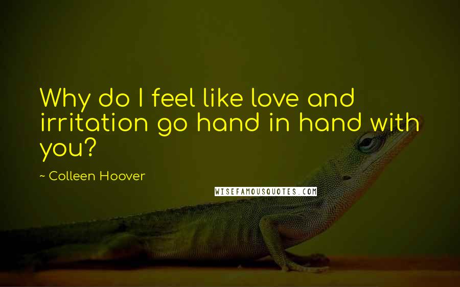 Colleen Hoover Quotes: Why do I feel like love and irritation go hand in hand with you?