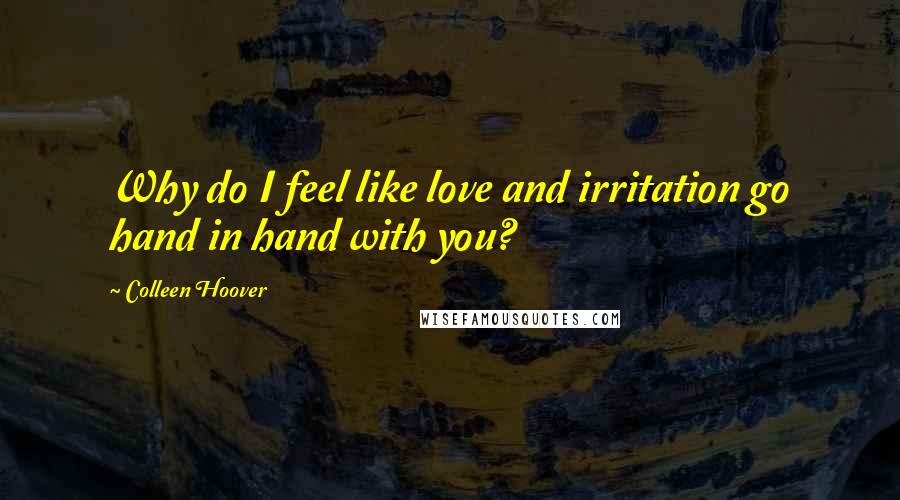 Colleen Hoover Quotes: Why do I feel like love and irritation go hand in hand with you?