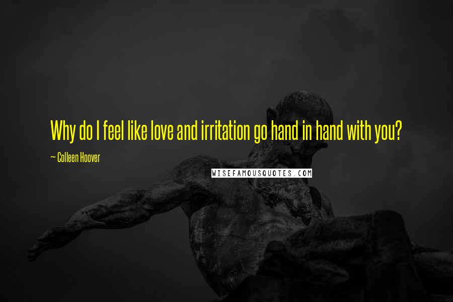 Colleen Hoover Quotes: Why do I feel like love and irritation go hand in hand with you?