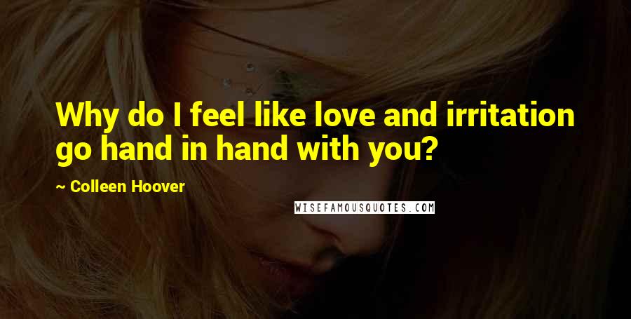 Colleen Hoover Quotes: Why do I feel like love and irritation go hand in hand with you?