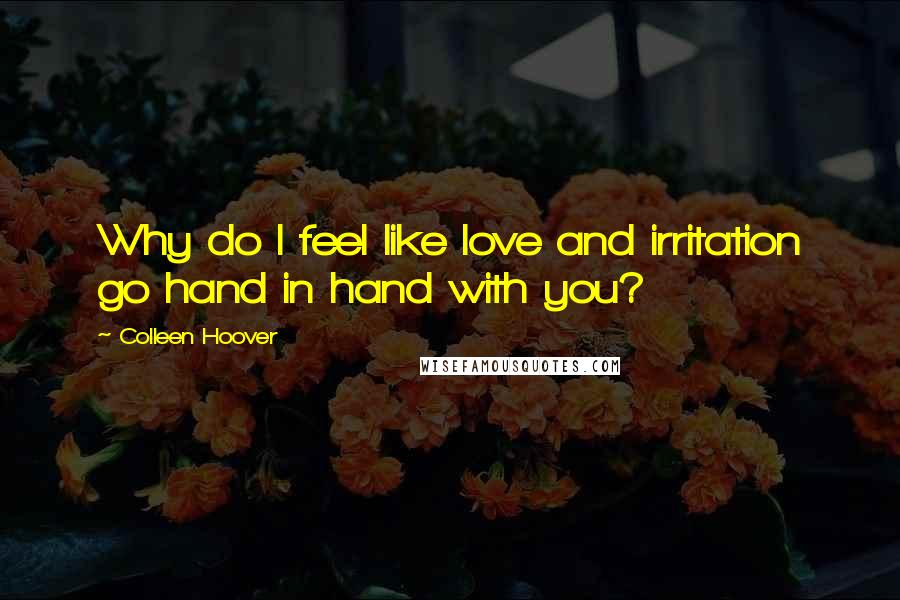 Colleen Hoover Quotes: Why do I feel like love and irritation go hand in hand with you?