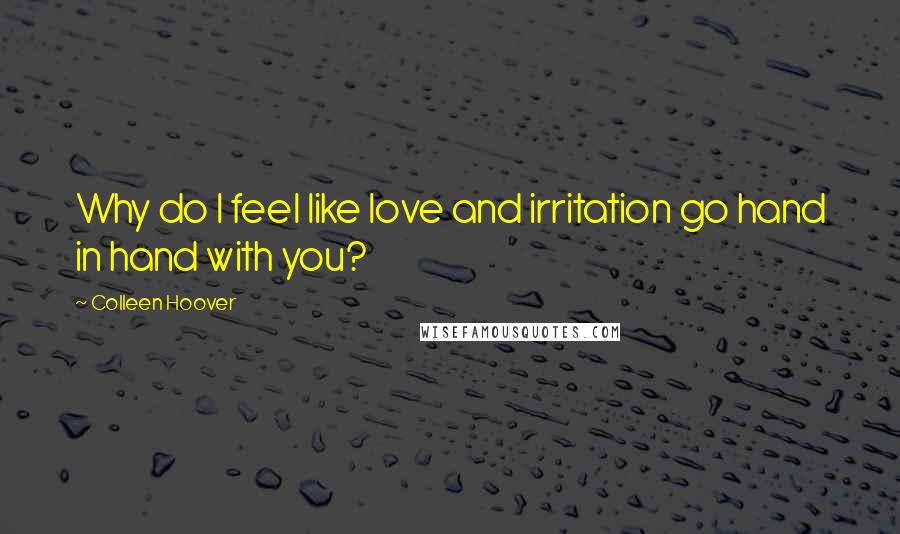 Colleen Hoover Quotes: Why do I feel like love and irritation go hand in hand with you?