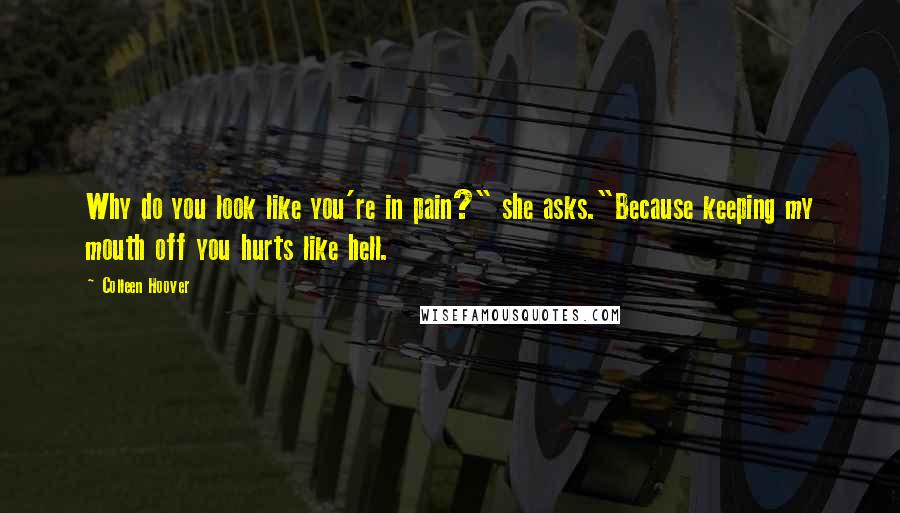 Colleen Hoover Quotes: Why do you look like you're in pain?" she asks."Because keeping my mouth off you hurts like hell.