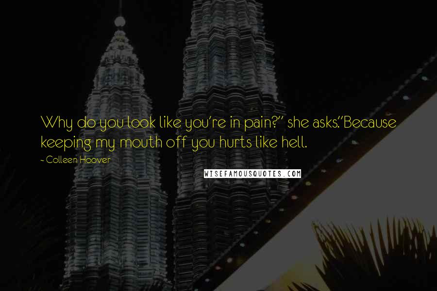 Colleen Hoover Quotes: Why do you look like you're in pain?" she asks."Because keeping my mouth off you hurts like hell.